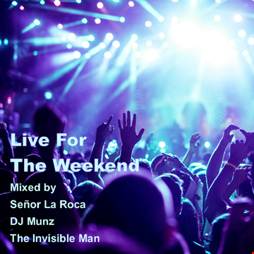 LIVE FOR THE WEEKEND Mixed by Señor La Roca, DJ Munz and The Invisible Man