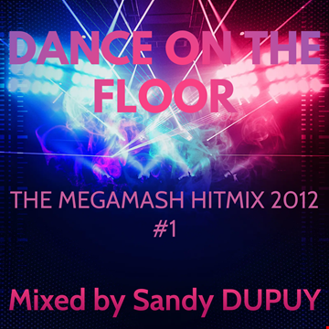 DANCE ON THE FLOOR - THE MEGAMASH HITMIX 2012 #1 - Mixed by Sandy DUPUY